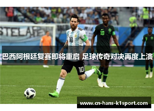 巴西阿根廷复赛即将重启 足球传奇对决再度上演