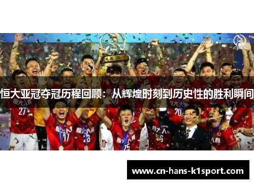 恒大亚冠夺冠历程回顾：从辉煌时刻到历史性的胜利瞬间