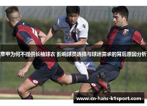 意甲为何不提供长袖球衣 影响球员选择与球迷需求的背后原因分析