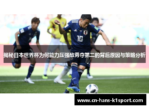 揭秘日本世界杯为何能力压强敌勇夺第二的背后原因与策略分析