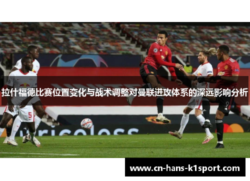 拉什福德比赛位置变化与战术调整对曼联进攻体系的深远影响分析