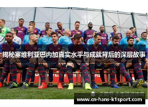 揭秘塞维利亚巴内加真实水平与成就背后的深层故事