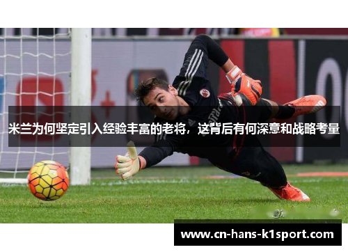 米兰为何坚定引入经验丰富的老将，这背后有何深意和战略考量