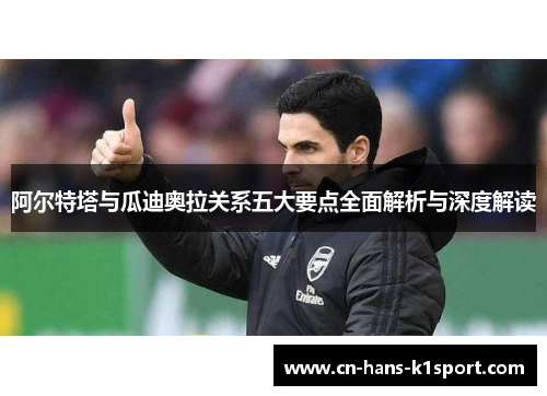 阿尔特塔与瓜迪奥拉关系五大要点全面解析与深度解读