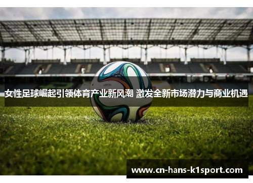 女性足球崛起引领体育产业新风潮 激发全新市场潜力与商业机遇