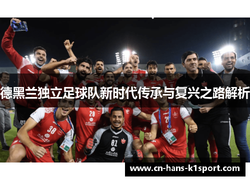 德黑兰独立足球队新时代传承与复兴之路解析
