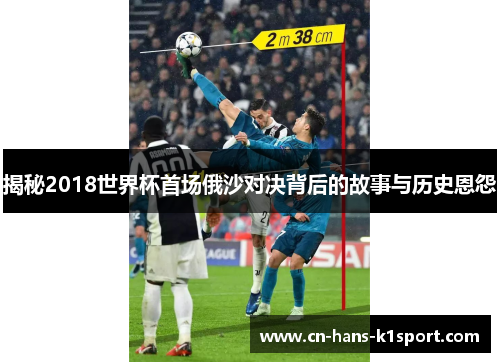 揭秘2018世界杯首场俄沙对决背后的故事与历史恩怨