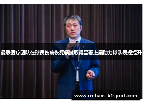 曼联医疗团队在球员伤病恢复领域取得显著进展助力球队表现提升