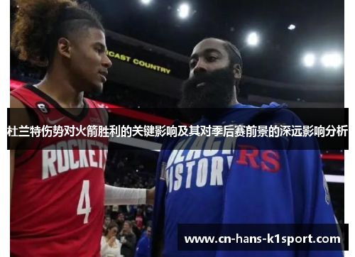 杜兰特伤势对火箭胜利的关键影响及其对季后赛前景的深远影响分析