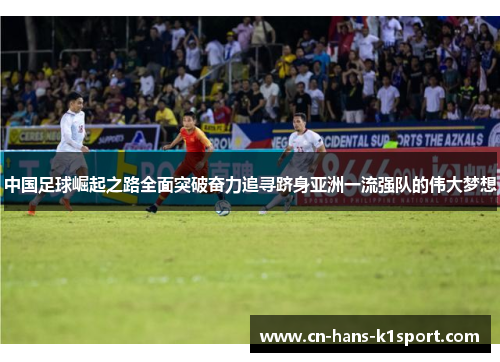 中国足球崛起之路全面突破奋力追寻跻身亚洲一流强队的伟大梦想