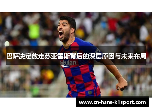 巴萨决定放走苏亚雷斯背后的深层原因与未来布局