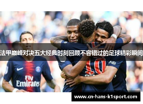 法甲巅峰对决五大经典时刻回顾不容错过的足球精彩瞬间