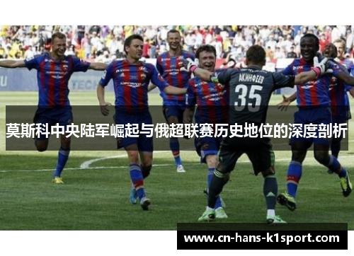 莫斯科中央陆军崛起与俄超联赛历史地位的深度剖析