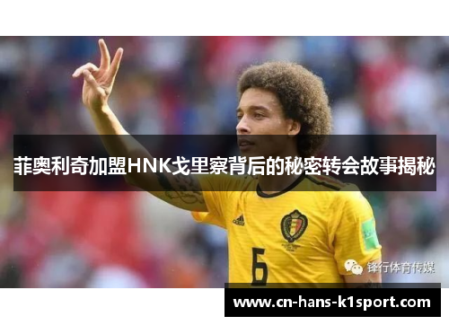 菲奥利奇加盟HNK戈里察背后的秘密转会故事揭秘