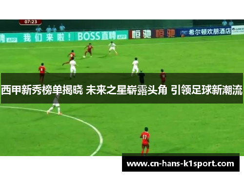 西甲新秀榜单揭晓 未来之星崭露头角 引领足球新潮流