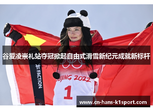 谷爱凌崇礼站夺冠掀起自由式滑雪新纪元成就新标杆