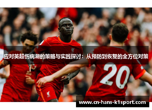 应对英超伤病潮的策略与实践探讨：从预防到恢复的全方位对策