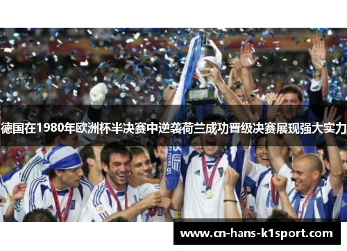 德国在1980年欧洲杯半决赛中逆袭荷兰成功晋级决赛展现强大实力