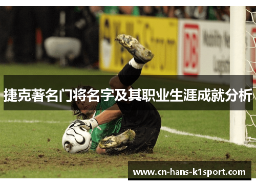 捷克著名门将名字及其职业生涯成就分析
