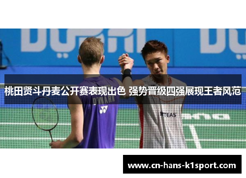 桃田贤斗丹麦公开赛表现出色 强势晋级四强展现王者风范