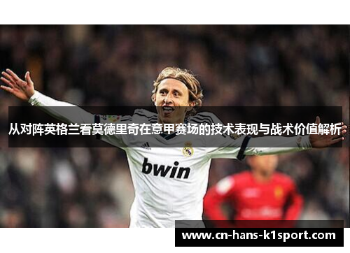 从对阵英格兰看莫德里奇在意甲赛场的技术表现与战术价值解析