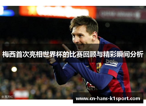 梅西首次亮相世界杯的比赛回顾与精彩瞬间分析