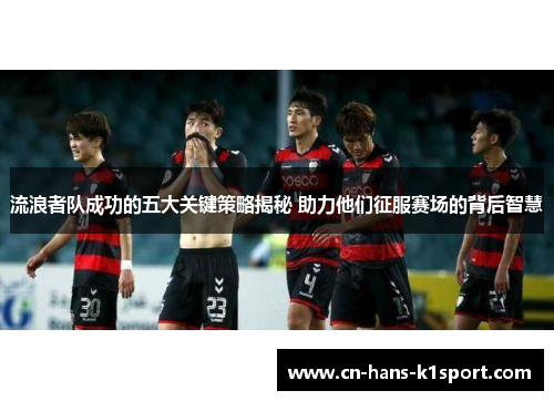 流浪者队成功的五大关键策略揭秘 助力他们征服赛场的背后智慧