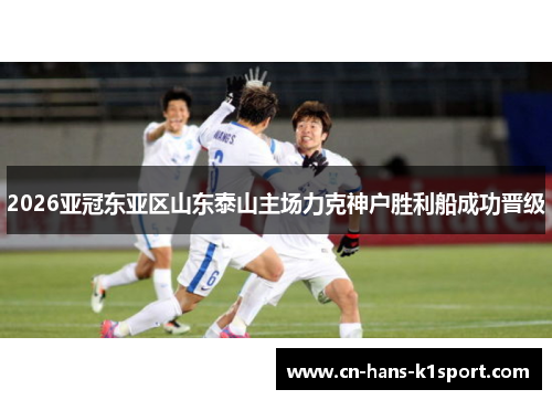 2026亚冠东亚区山东泰山主场力克神户胜利船成功晋级