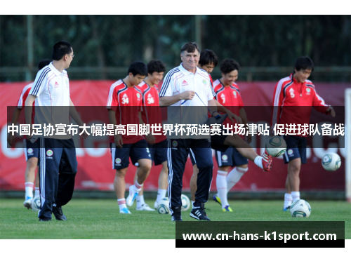 中国足协宣布大幅提高国脚世界杯预选赛出场津贴 促进球队备战