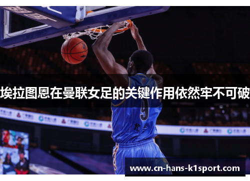 埃拉图恩在曼联女足的关键作用依然牢不可破