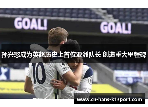 孙兴慜成为英超历史上首位亚洲队长 创造重大里程碑