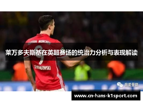 莱万多夫斯基在英超赛场的统治力分析与表现解读